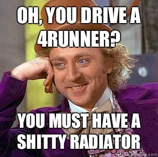 Oh, you drive a 4runner? You must have a shitty radiator - Oh, you drive a 4runner? You must have a shitty radiator  Condescending Wonka