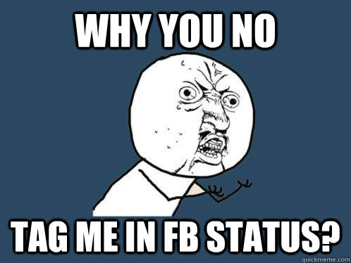 WHY YOU NO  Tag me in FB status?  Y U No