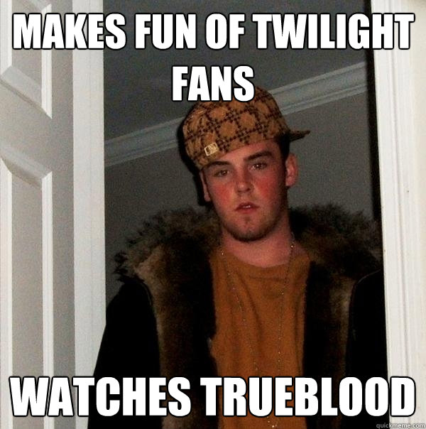 Makes fun of twilight fans watches trueblood  Scumbag Steve