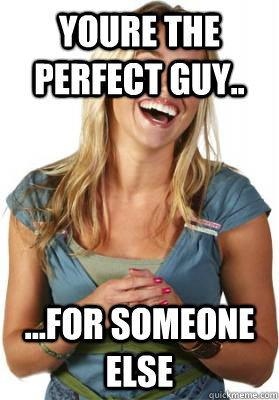 Youre the perfect guy.. ...for someone else - Youre the perfect guy.. ...for someone else  Friend Zone Fiona