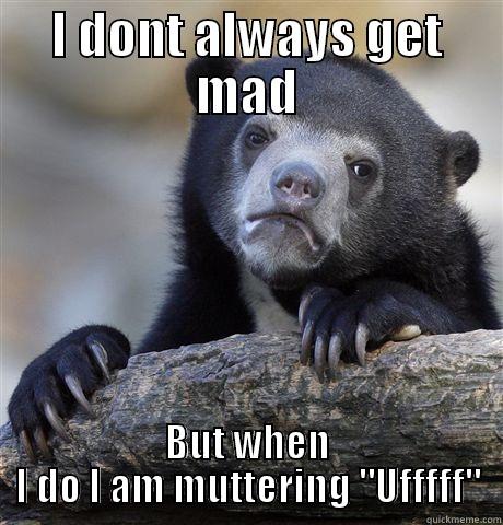 I DONT ALWAYS GET MAD BUT WHEN I DO I AM MUTTERING 