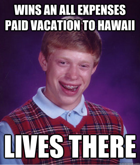 Wins An All Expenses Paid Vacation To Hawaii Lives there  Bad Luck Brian