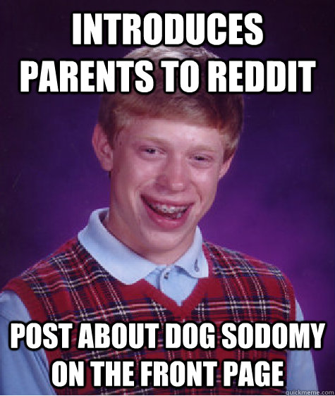 Introduces parents to reddit post about dog sodomy on the front page  Bad Luck Brian