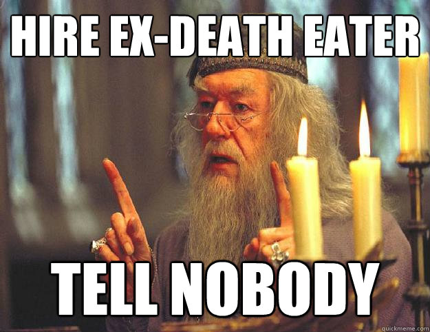 Hire ex-death eater Tell nobody  Scumbag Dumbledore