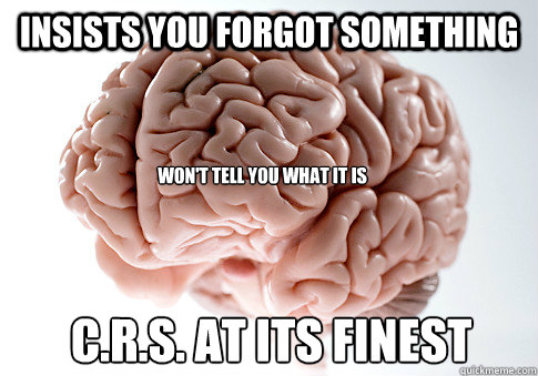 Insists you forgot something Won't tell you what it is C.R.S. at its finest  Scumbag Brain