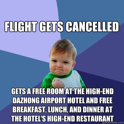 flight gets cancelled gets a free room at the high-end DaZhong Airport Hotel and free breakfast, lunch, and dinner at the hotel's high-end restaurant  Success Baby