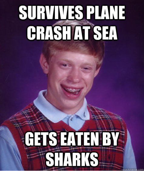 survives plane crash at sea gets eaten by sharks  Bad Luck Brian