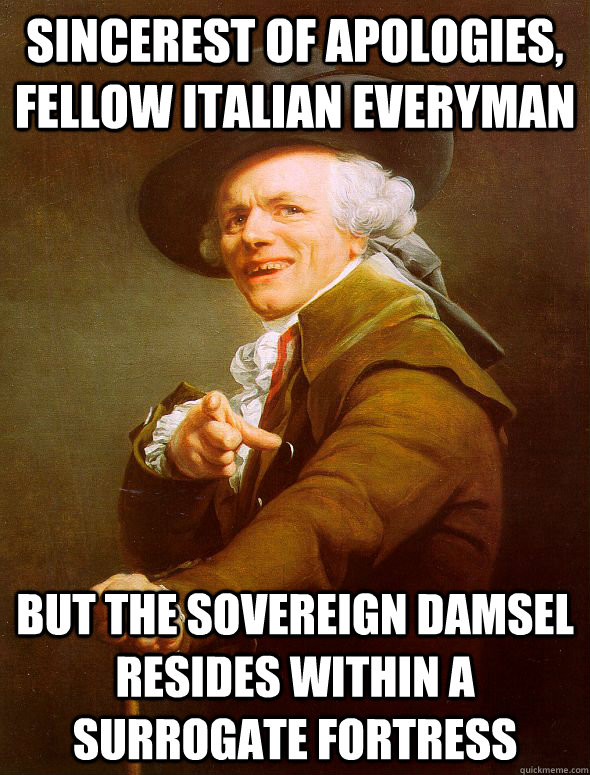 SINCEREST OF APOLOGIES, FELLOW ITALIAN EVERYMAN BUT THE SOVEREIGN DAMSEL RESIDES WITHIN A SURROGATE FORTRESS  Joseph Ducreux