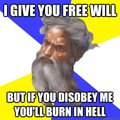 I give you free will but if you disobey me you'll burn in hell  Advice God