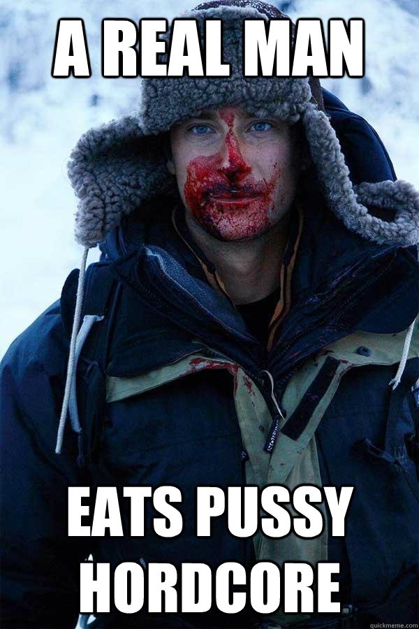 A real man eats pussy hordcore  Bear Grylls