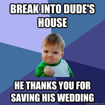 Break into dude's house he thanks you for saving his wedding  Success Kid