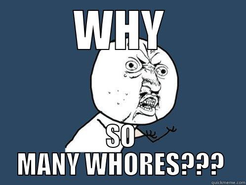 Y DAMMIT - WHY SO MANY WHORES??? Y U No