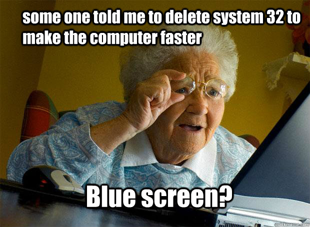 some one told me to delete system 32 to make the computer faster Blue screen?  Grandma finds the Internet