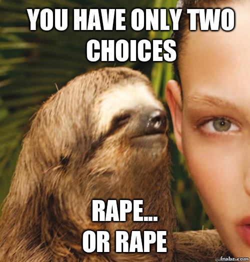 YOU HAVE ONLY TWO CHOICES RAPE...
OR RAPE  rape sloth