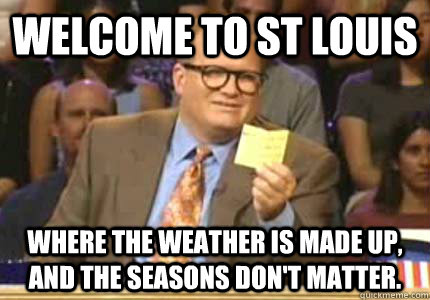 Welcome to St Louis Where the Weather is Made up, and the seasons don't matter.  Whose Line Is It Anyway Meme