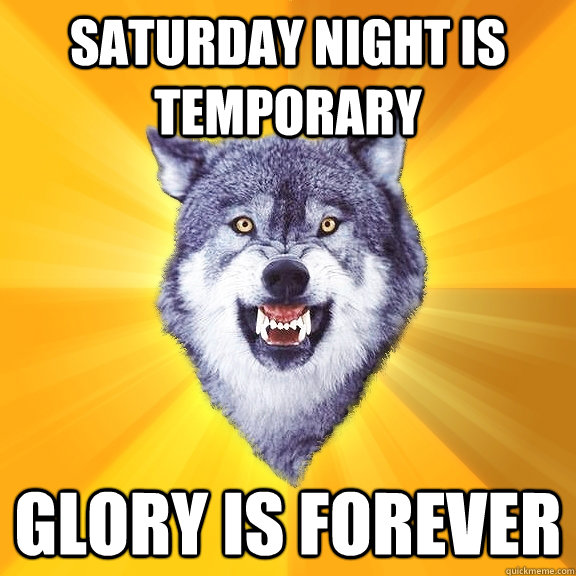 saturday night is temporary GLORY IS FOREVER - saturday night is temporary GLORY IS FOREVER  Courage Wolf