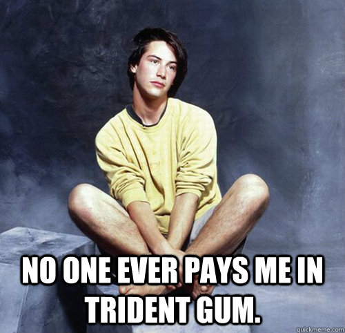  No one ever pays me in trident gum. -  No one ever pays me in trident gum.  Misc