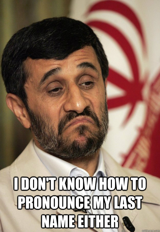  I don't know how to pronounce my last name either -  I don't know how to pronounce my last name either  Ahmadinejad on blocking google