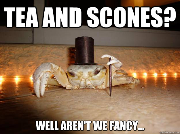 Tea and Scones? Well aren't we fancy...  Fancy Crab