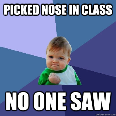 Picked nose in class NO one saw - Picked nose in class NO one saw  Success Kid