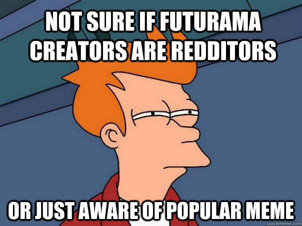 Not sure if Futurama creators are redditors or just aware of popular meme  Futurama Fry