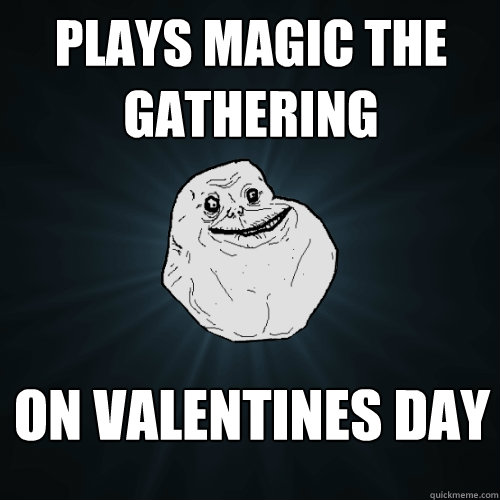 plays magic the gathering on valentines day - plays magic the gathering on valentines day  Forever Alone