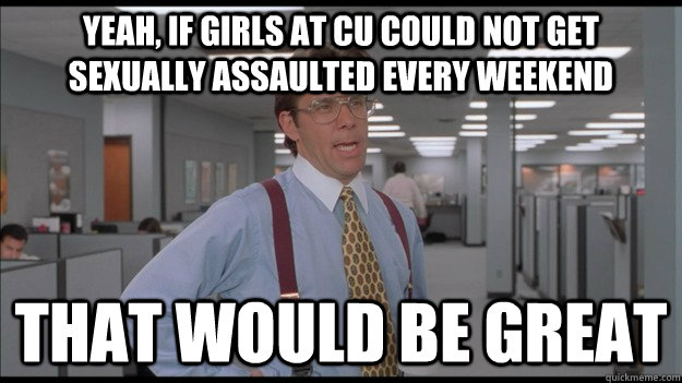 Yeah, if girls at CU could not get sexually assaulted every weekend That would be great  Office Space Lumbergh HD