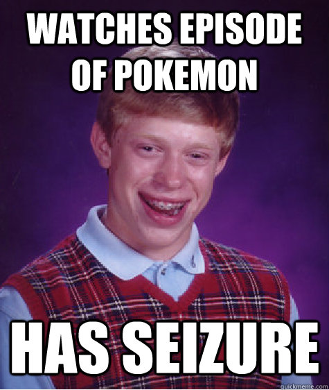 Watches episode of Pokemon has seizure  Bad Luck Brian