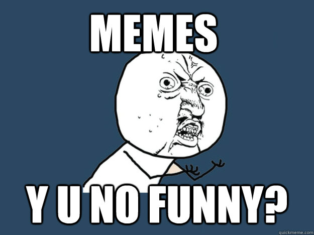 Memes y u no funny? - Memes y u no funny?  Y you no