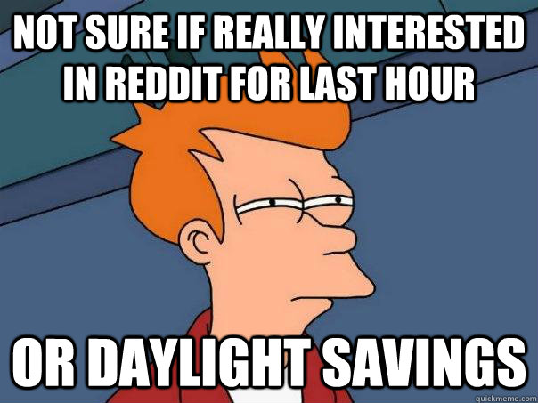 Not sure if really interested in reddit for last hour or daylight savings  Futurama Fry