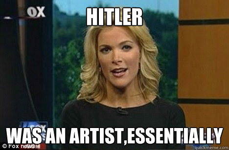 Hitler was an artist,essentially - Hitler was an artist,essentially  Megyn Kelly