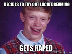 Decides to try out lucid dreaming gets raped - Decides to try out lucid dreaming gets raped  bad luck brian birthday