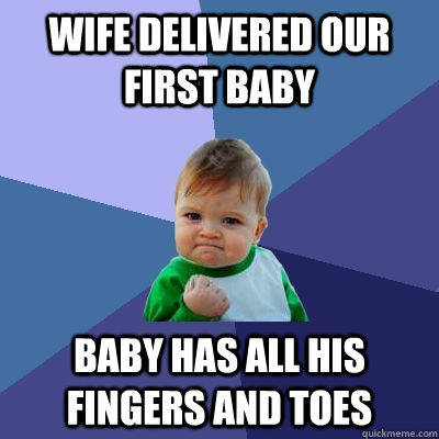 Wife delivered our first baby Baby has all his fingers and toes  Success Kid