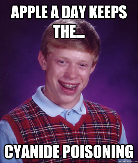 Apple a day keeps the... cyanide poisoning  Bad Luck Brian