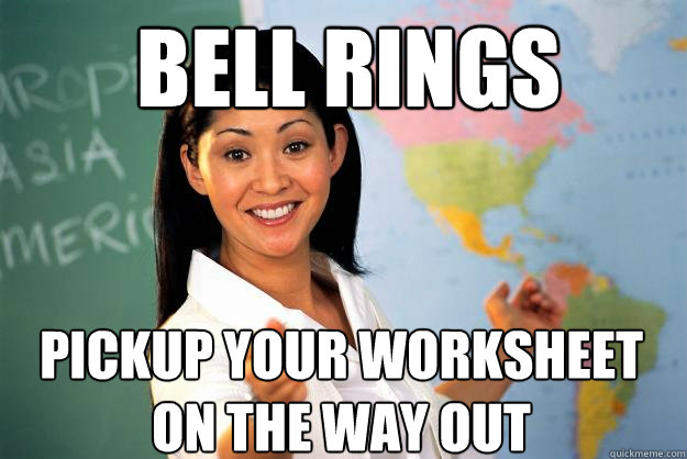 Bell Rings Pickup Your Worksheet on the way out  Unhelpful High School Teacher