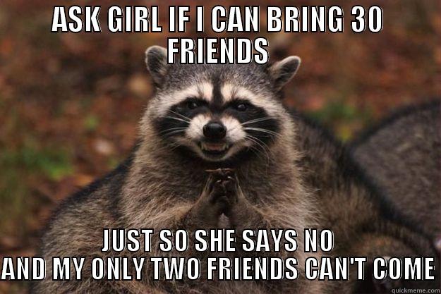 ASK GIRL IF I CAN BRING 30 FRIENDS JUST SO SHE SAYS NO AND MY ONLY TWO FRIENDS CAN'T COME Evil Plotting Raccoon