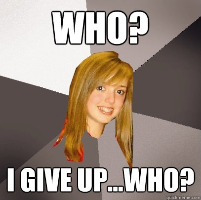 Who? I give up...Who?  Musically Oblivious 8th Grader