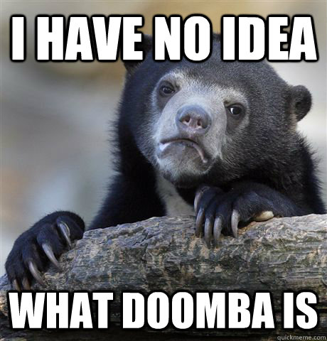 I have no idea what Doomba is - I have no idea what Doomba is  Confession Bear