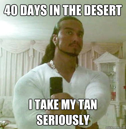 40 days in the desert i take my tan seriously  Guido Jesus