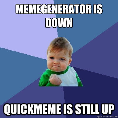 memegenerator is down quickmeme is still up  Success Kid