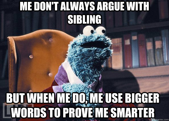 me don't always argue with sibling but when me do, me use bigger words to prove me smarter  Cookie Monster