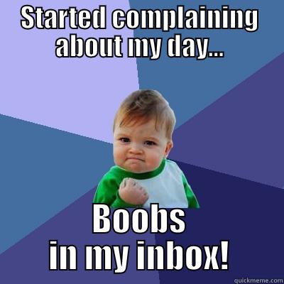 STARTED COMPLAINING ABOUT MY DAY... BOOBS IN MY INBOX! Success Kid