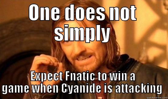 ONE DOES NOT SIMPLY EXPECT FNATIC TO WIN A GAME WHEN CYANIDE IS ATTACKING  Boromir