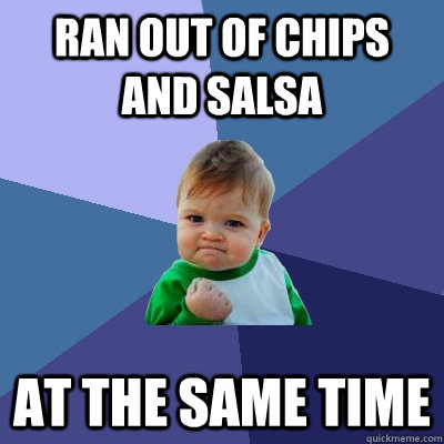 ran out of chips and salsa at the same time  Success Kid