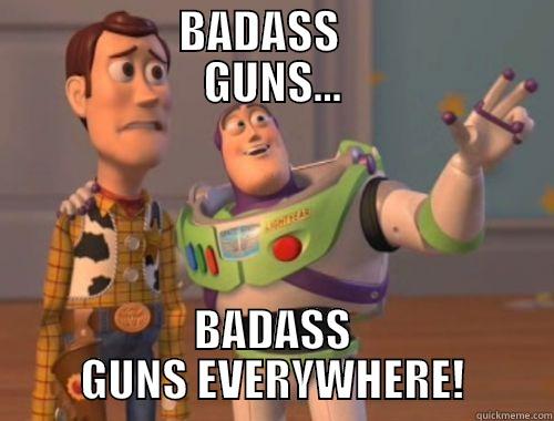             BADASS                GUNS... BADASS GUNS EVERYWHERE! Misc