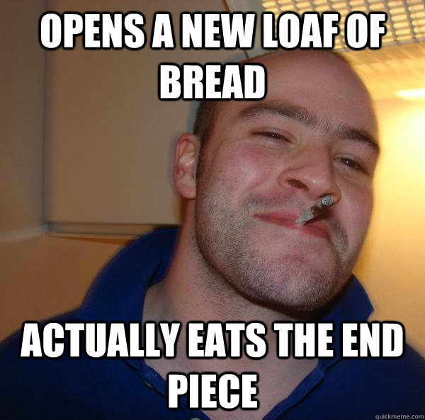 Opens a new loaf of bread Actually eats the end piece - Opens a new loaf of bread Actually eats the end piece  Misc