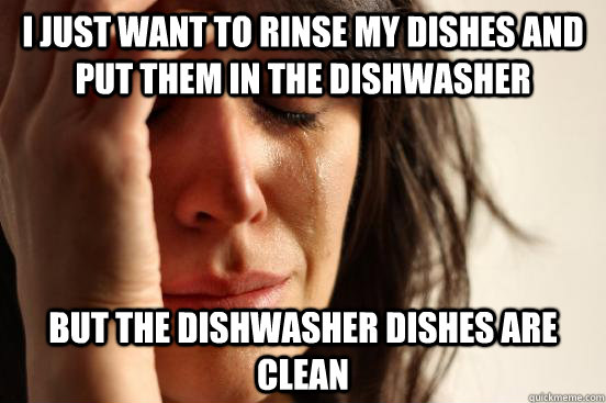 I just want to rinse my dishes and put them in the dishwasher but the dishwasher dishes are clean - I just want to rinse my dishes and put them in the dishwasher but the dishwasher dishes are clean  First World Problems