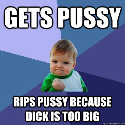 Gets Pussy Rips Pussy Because Dick Is Too Big  Success Kid