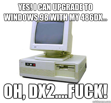 YES! I can upgrade to windows 98 with my 486DX... oh, dx2....FUCK!  Your First Computer