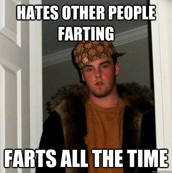 hates other people farting farts all the time - hates other people farting farts all the time  Scumbag Steve